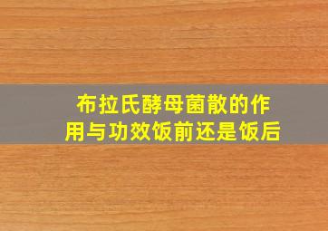 布拉氏酵母菌散的作用与功效饭前还是饭后