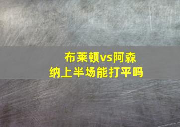 布莱顿vs阿森纳上半场能打平吗