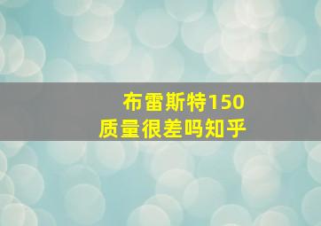 布雷斯特150质量很差吗知乎