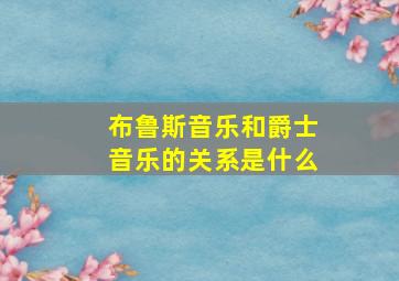 布鲁斯音乐和爵士音乐的关系是什么