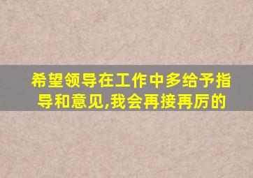 希望领导在工作中多给予指导和意见,我会再接再厉的