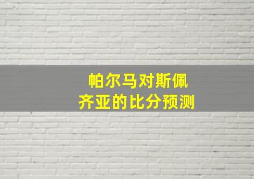 帕尔马对斯佩齐亚的比分预测