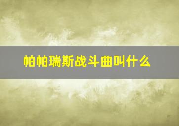 帕帕瑞斯战斗曲叫什么