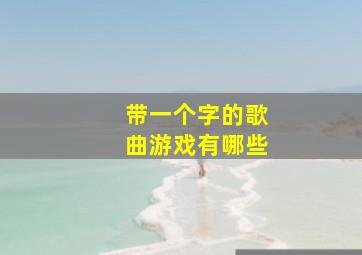 带一个字的歌曲游戏有哪些