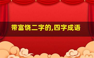 带富饶二字的,四字成语