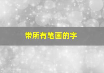 带所有笔画的字