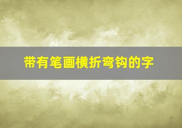 带有笔画横折弯钩的字