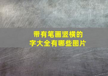 带有笔画竖横的字大全有哪些图片