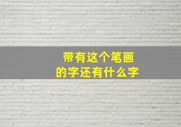 带有这个笔画的字还有什么字