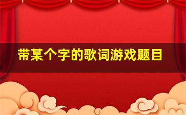 带某个字的歌词游戏题目