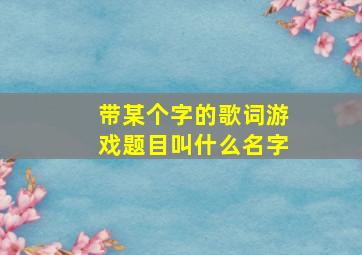 带某个字的歌词游戏题目叫什么名字