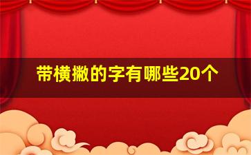 带横撇的字有哪些20个