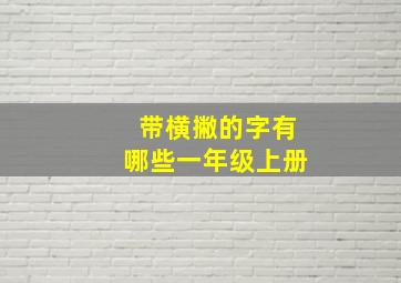 带横撇的字有哪些一年级上册