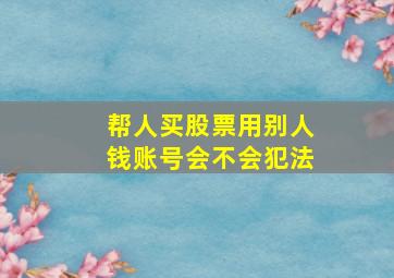 帮人买股票用别人钱账号会不会犯法