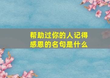 帮助过你的人记得感恩的名句是什么