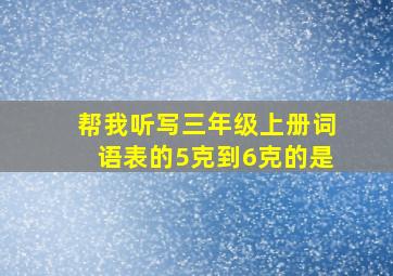 帮我听写三年级上册词语表的5克到6克的是