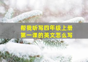 帮我听写四年级上册第一课的英文怎么写