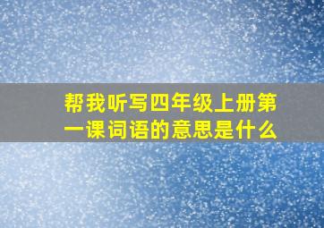 帮我听写四年级上册第一课词语的意思是什么