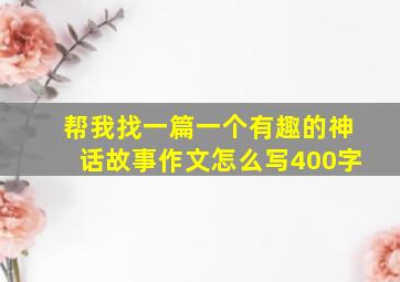 帮我找一篇一个有趣的神话故事作文怎么写400字