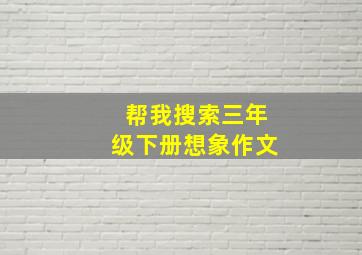 帮我搜索三年级下册想象作文