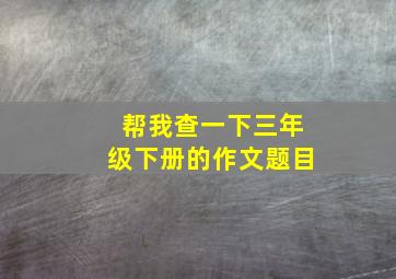 帮我查一下三年级下册的作文题目