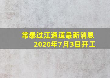 常泰过江通道最新消息2020年7月3日开工