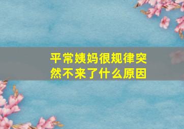 平常姨妈很规律突然不来了什么原因