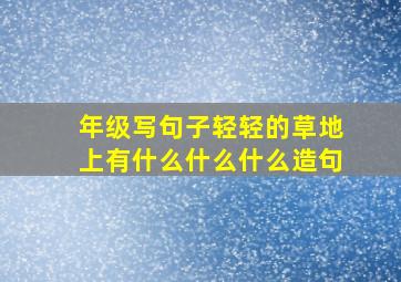 年级写句子轻轻的草地上有什么什么什么造句