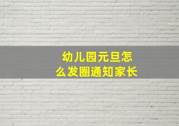 幼儿园元旦怎么发圈通知家长