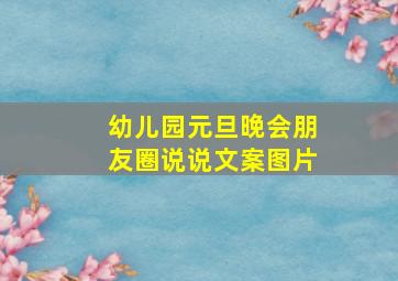 幼儿园元旦晚会朋友圈说说文案图片