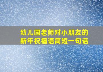 幼儿园老师对小朋友的新年祝福语简短一句话