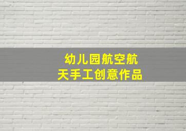 幼儿园航空航天手工创意作品