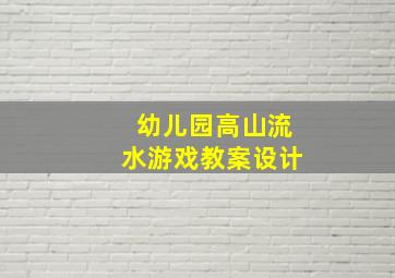 幼儿园高山流水游戏教案设计