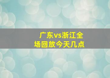 广东vs浙江全场回放今天几点