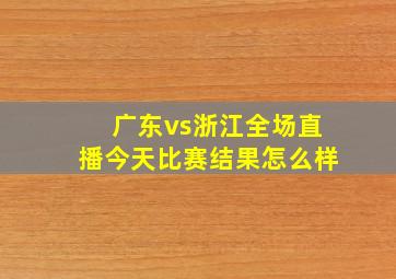 广东vs浙江全场直播今天比赛结果怎么样