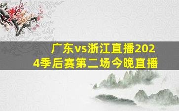 广东vs浙江直播2024季后赛第二场今晚直播