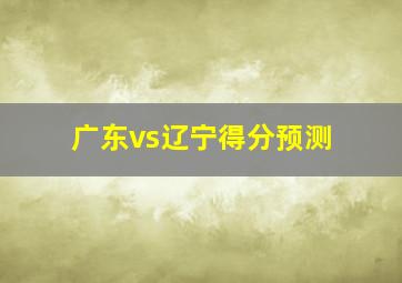 广东vs辽宁得分预测