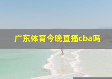 广东体育今晚直播cba吗