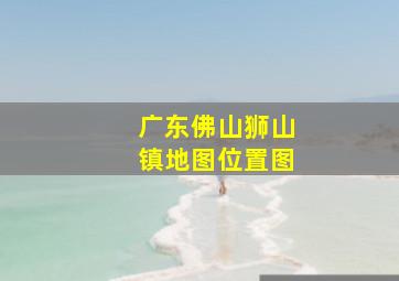 广东佛山狮山镇地图位置图