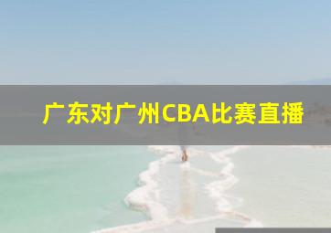 广东对广州CBA比赛直播