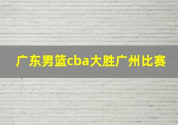 广东男篮cba大胜广州比赛