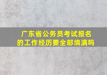 广东省公务员考试报名的工作经历要全部填满吗