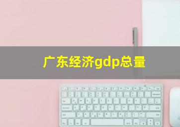 广东经济gdp总量