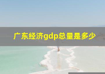 广东经济gdp总量是多少