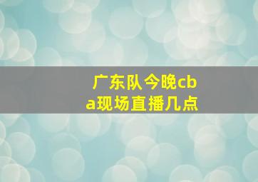 广东队今晚cba现场直播几点