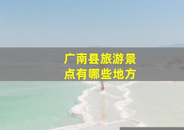 广南县旅游景点有哪些地方