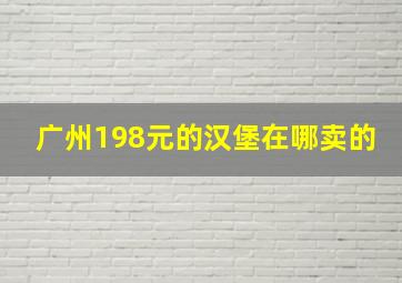 广州198元的汉堡在哪卖的