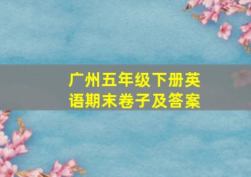 广州五年级下册英语期末卷子及答案