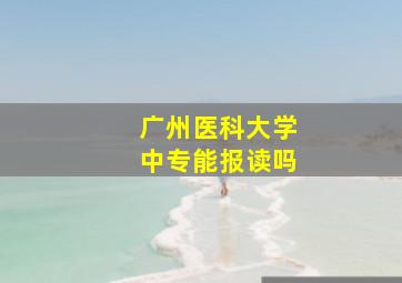 广州医科大学中专能报读吗