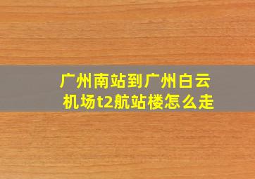 广州南站到广州白云机场t2航站楼怎么走